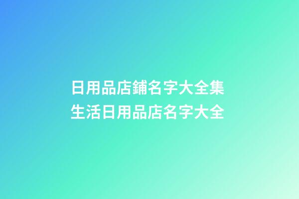 日用品店鋪名字大全集 生活日用品店名字大全